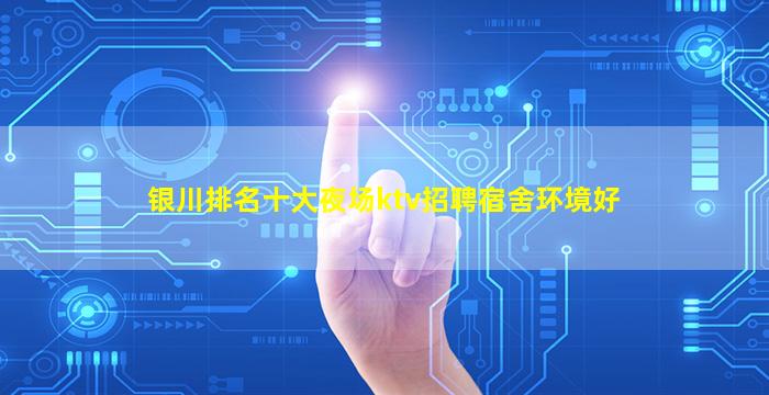 银川排名十大夜场ktv招聘宿舍环境好